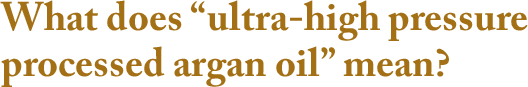 What does “ultra-high pressure processed argan oil” mean?